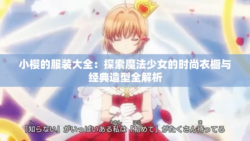 小樱的服装大全：探索魔法少女的时尚衣橱与经典造型全解析