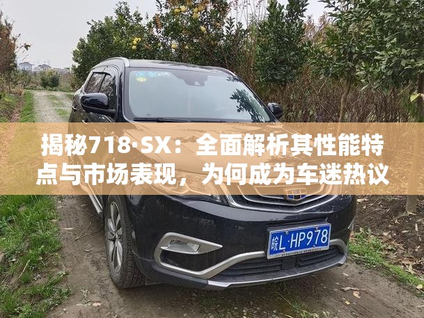 揭秘718·SX：全面解析其性能特点与市场表现，为何成为车迷热议焦点？