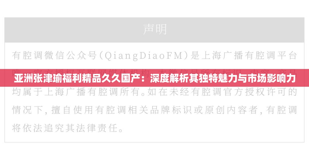 亚洲张津瑜福利精品久久国产：深度解析其独特魅力与市场影响力