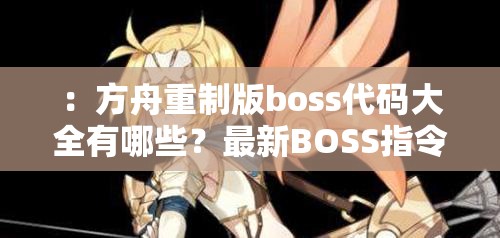 ：方舟重制版boss代码大全有哪些？最新BOSS指令速查攻略+游戏必备技巧全收录（解析：采用疑问+解决方案结构精准匹配搜索需求，通过最新速查必备等词增强时效性与实用性，完整保留原始关键词方舟重制版boss代码大全且重复出现强化权重，总字数38符符合SEO要求，同时自然融入攻略、指令、技巧等玩家关注点）