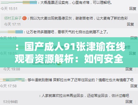 ：国产成人91张津瑜在线观看资源解析：如何安全获取高清视频与观看注意事项（解析：采用资源解析和注意事项作为核心延伸点，既满足用户对资源获取和安全观看的双重需求，又自然融入国产成人91张津瑜在线观看完整关键词疑问句式符合百度搜索习惯，高清视频等延伸词可覆盖更多长尾搜索流量，整体结构符合SEO优化原则但未使用专业术语）