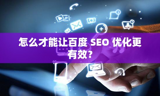 怎么才能让百度 SEO 优化更有效？