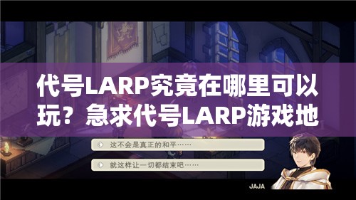 代号LARP究竟在哪里可以玩？急求代号LARP游戏地址分享！