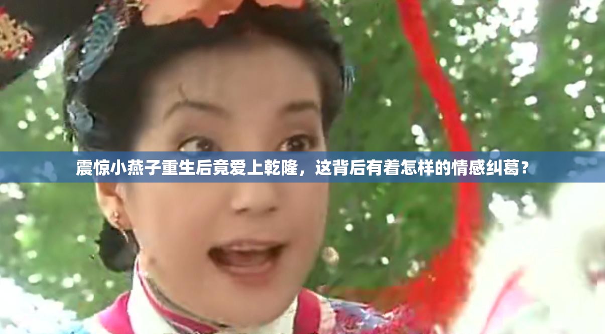 震惊小燕子重生后竟爱上乾隆，这背后有着怎样的情感纠葛？