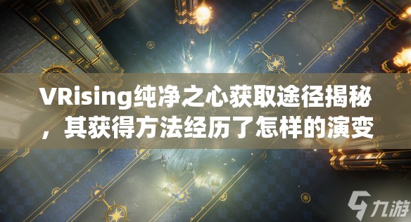 VRising纯净之心获取途径揭秘，其获得方法经历了怎样的演变？