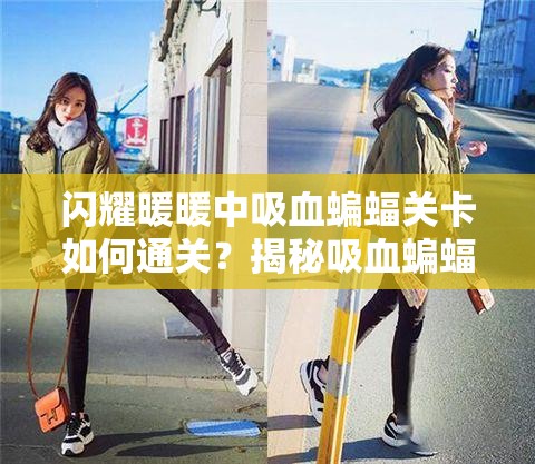 闪耀暖暖中吸血蝙蝠关卡如何通关？揭秘吸血蝙蝠挑战答案与攻略！