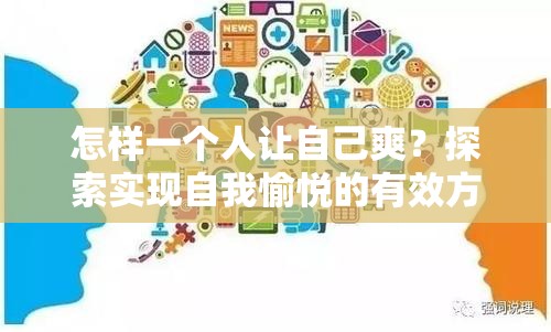 怎样一个人让自己爽？探索实现自我愉悦的有效方法与途径