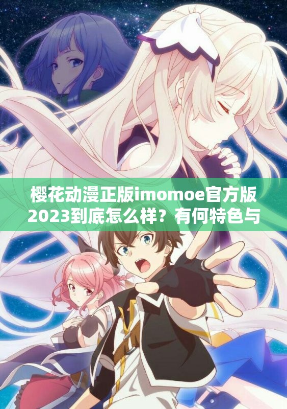 樱花动漫正版imomoe官方版2023到底怎么样？有何特色与优势？快来一探究竟