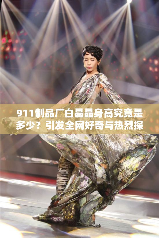 911制品厂白晶晶身高究竟是多少？引发全网好奇与热烈探讨