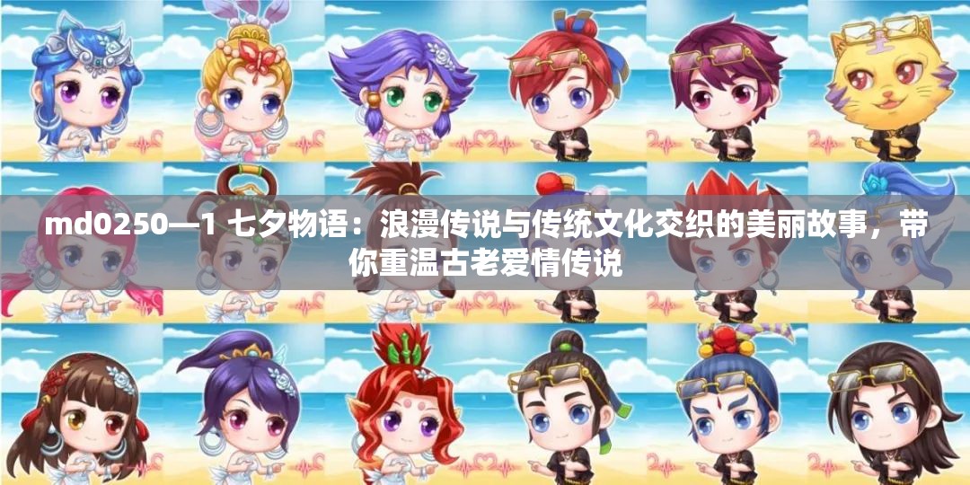 md0250—1 七夕物语：浪漫传说与传统文化交织的美丽故事，带你重温古老爱情传说