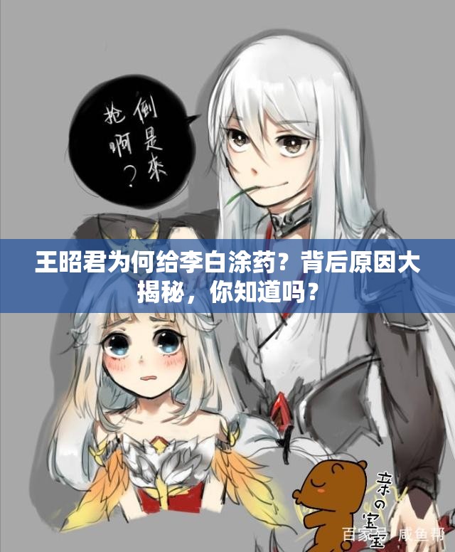 王昭君为何给李白涂药？背后原因大揭秘，你知道吗？