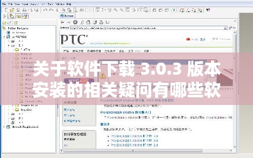 关于软件下载 3.0.3 版本安装的相关疑问有哪些软件 3.0.3 版本如何进行下载及安装流程是怎样的探寻软件下载 3.0.3 版本安装时需注意哪些要点