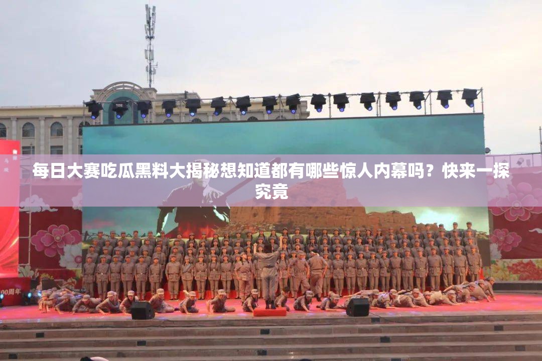 每日大赛吃瓜黑料大揭秘想知道都有哪些惊人内幕吗？快来一探究竟