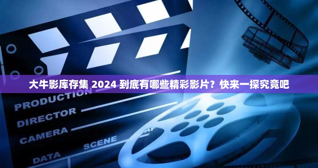 大牛影库存集 2024 到底有哪些精彩影片？快来一探究竟吧