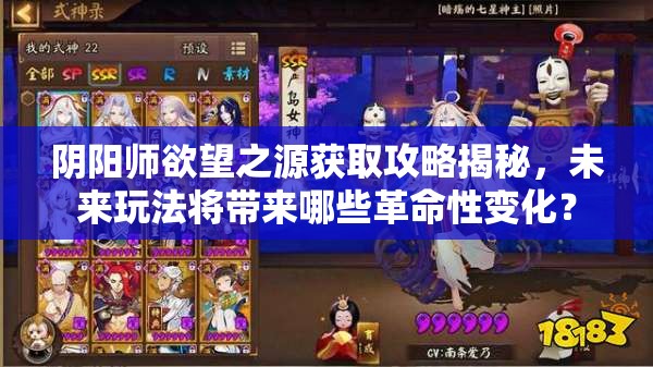 阴阳师欲望之源获取攻略揭秘，未来玩法将带来哪些革命性变化？