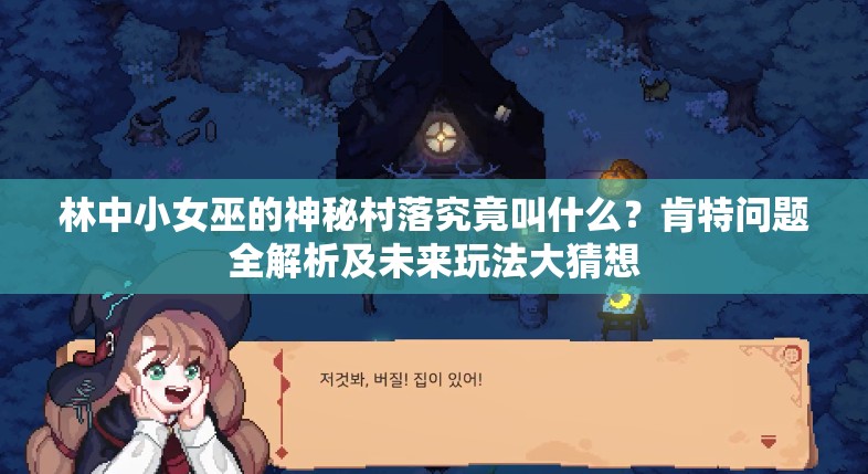 林中小女巫的神秘村落究竟叫什么？肯特问题全解析及未来玩法大猜想