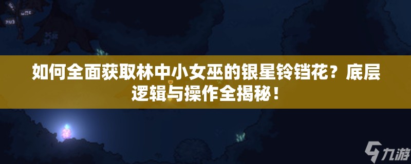 如何全面获取林中小女巫的银星铃铛花？底层逻辑与操作全揭秘！