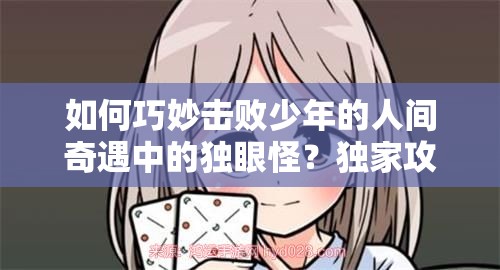 如何巧妙击败少年的人间奇遇中的独眼怪？独家攻略揭秘！