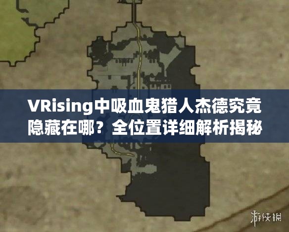VRising中吸血鬼猎人杰德究竟隐藏在哪？全位置详细解析揭秘！
