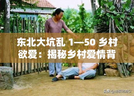 东北大坑乱 1—50 乡村欲爱：揭秘乡村爱情背后的故事