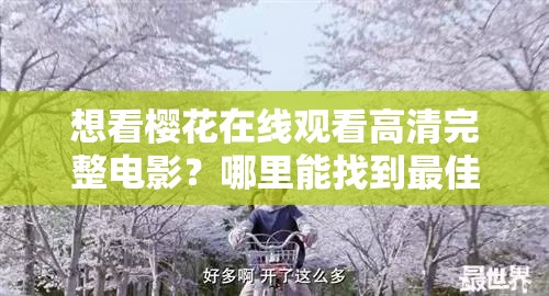 想看樱花在线观看高清完整电影？哪里能找到最佳资源？或者：樱花在线观看高清完整电影为何备受关注？怎样轻松观看？又或者：寻找樱花在线观看高清完整电影的途径，你知道哪些？