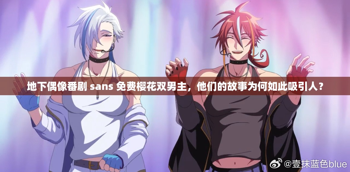 地下偶像番剧 sans 免费樱花双男主，他们的故事为何如此吸引人？