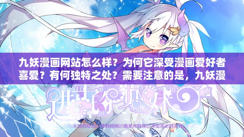 九妖漫画网站怎么样？为何它深受漫画爱好者喜爱？有何独特之处？需要注意的是，九妖漫画网站可能涉及未经授权的盗版漫画资源，使用和传播盗版内容是不合法的行为，可能会侵犯版权所有者的权益建议支持正版漫画，以促进漫画产业的健康发展