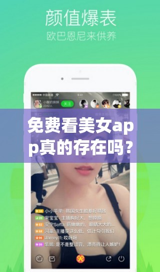 免费看美女app真的存在吗？哪里可以找到靠谱的免费看美女app？需要强调的是，这类所谓的免费看美女app可能存在非法或不良内容，使用这类软件可能会带来风险和问题，不建议你去寻找和使用