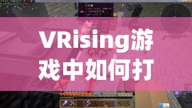 VRising游戏中如何打造完美屋顶？封闭技巧详解引发建造疑问