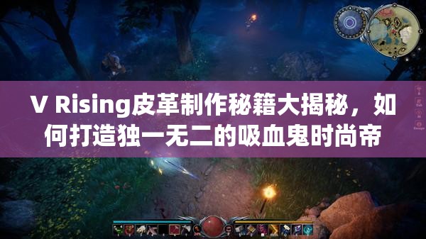 V Rising皮革制作秘籍大揭秘，如何打造独一无二的吸血鬼时尚帝国？