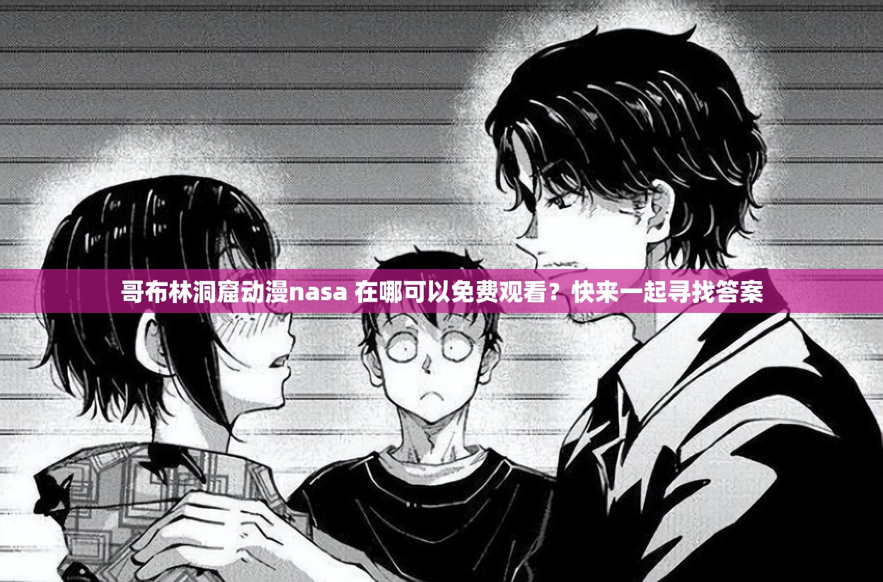 哥布林洞窟动漫nasa 在哪可以免费观看？快来一起寻找答案