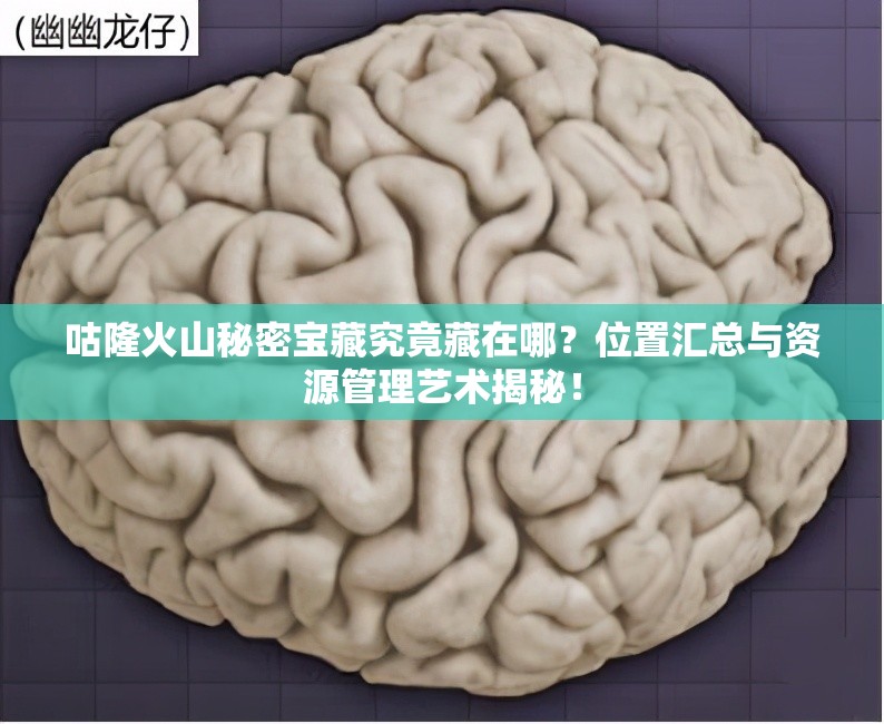 咕隆火山秘密宝藏究竟藏在哪？位置汇总与资源管理艺术揭秘！