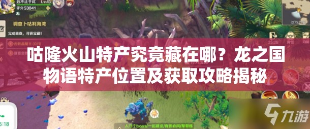 咕隆火山特产究竟藏在哪？龙之国物语特产位置及获取攻略揭秘