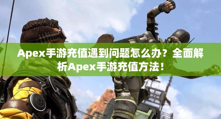 Apex手游充值遇到问题怎么办？全面解析Apex手游充值方法！