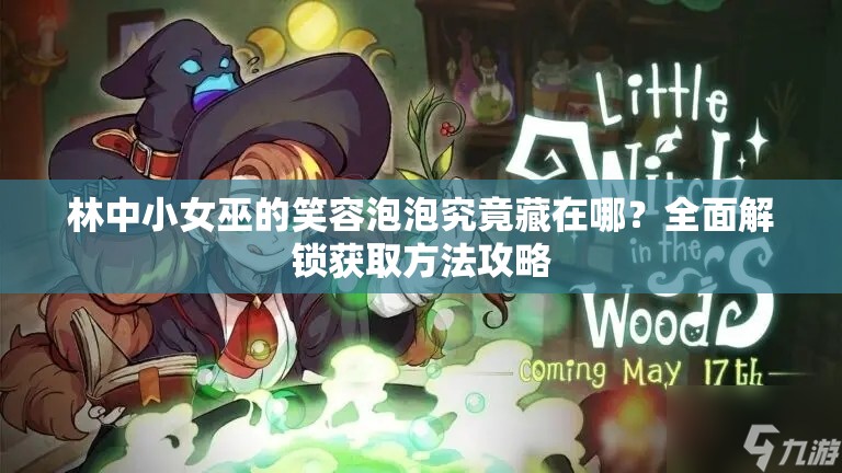 林中小女巫的笑容泡泡究竟藏在哪？全面解锁获取方法攻略