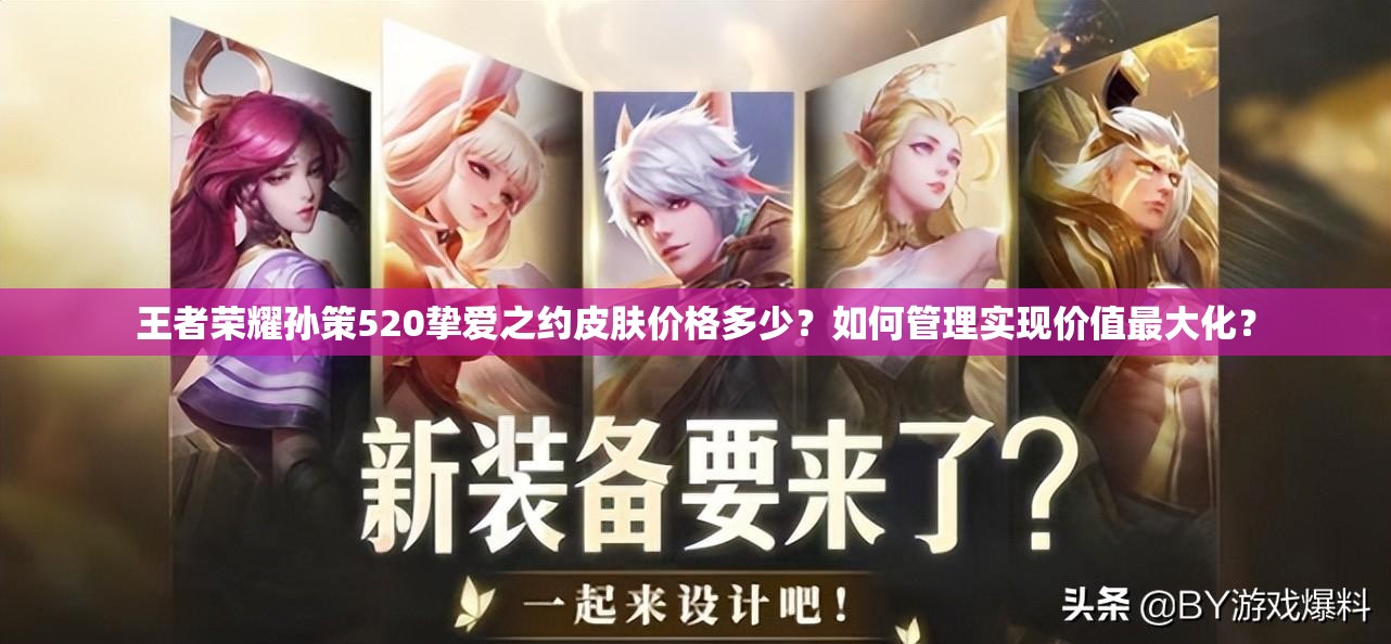 王者荣耀孙策520挚爱之约皮肤价格多少？如何管理实现价值最大化？