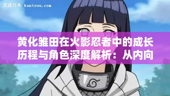黄化雏田在火影忍者中的成长历程与角色深度解析：从内向少女到坚强忍者的蜕变