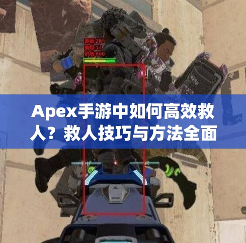Apex手游中如何高效救人？救人技巧与方法全面介绍