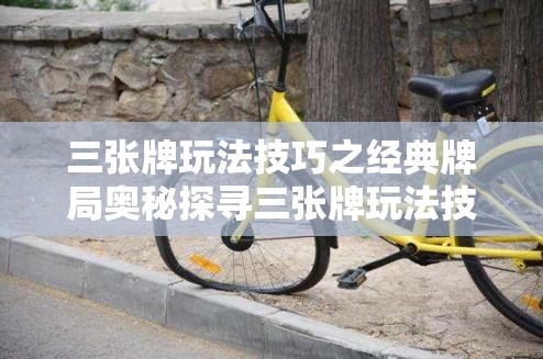 三张牌玩法技巧之经典牌局奥秘探寻三张牌玩法技巧中如何巧妙运用策略制胜三张牌玩法技巧里那些隐藏的获胜关键因素