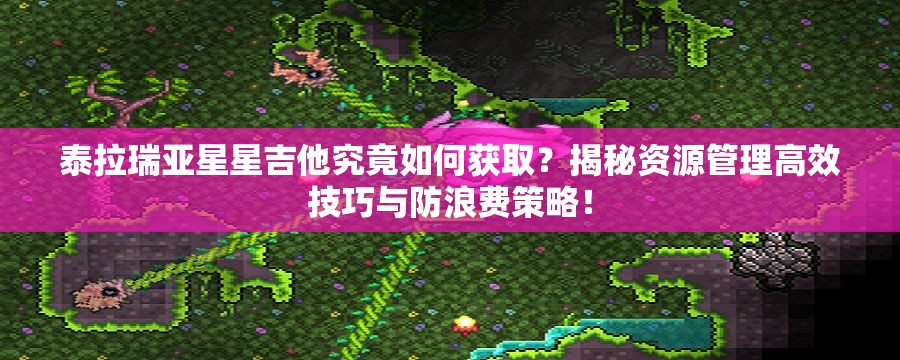 泰拉瑞亚星星吉他究竟如何获取？揭秘资源管理高效技巧与防浪费策略！