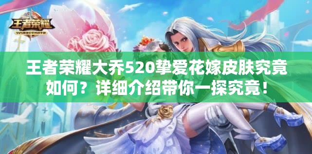 王者荣耀大乔520挚爱花嫁皮肤究竟如何？详细介绍带你一探究竟！