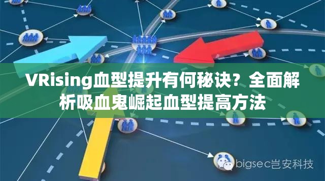 VRising血型提升有何秘诀？全面解析吸血鬼崛起血型提高方法