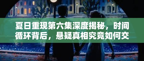 夏日重现第六集深度揭秘，时间循环背后，悬疑真相究竟如何交织？