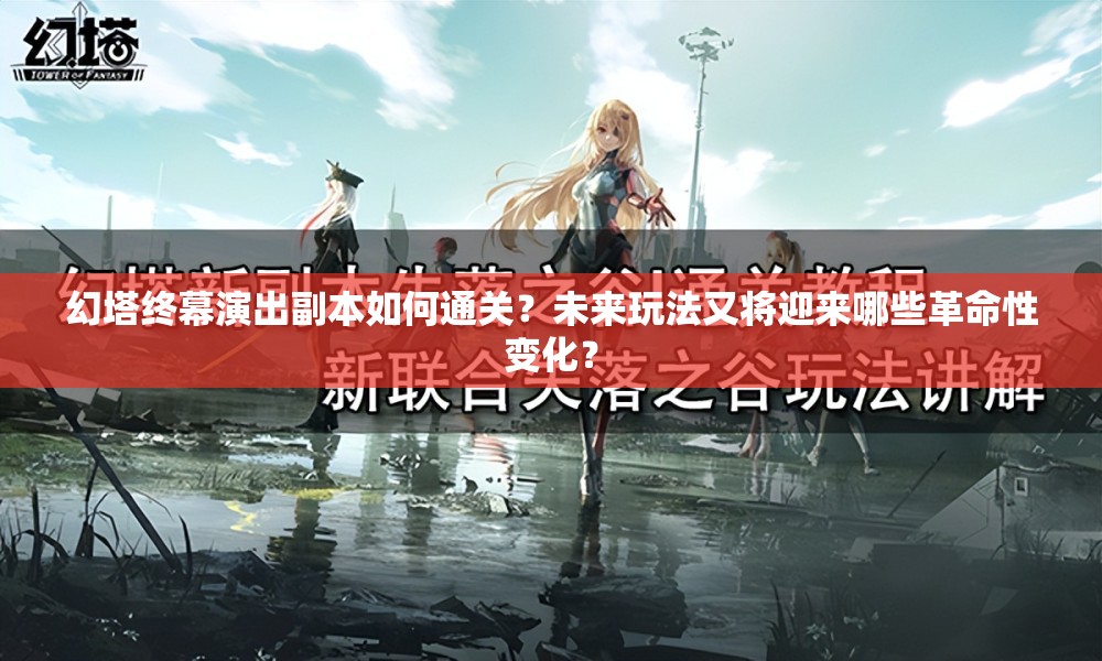 幻塔终幕演出副本如何通关？未来玩法又将迎来哪些革命性变化？