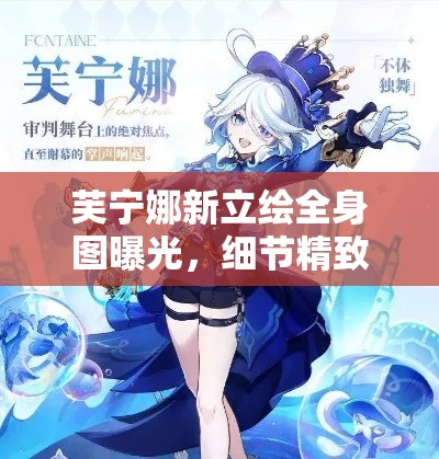 芙宁娜新立绘全身图曝光，细节精致引人注目，角色魅力全解析