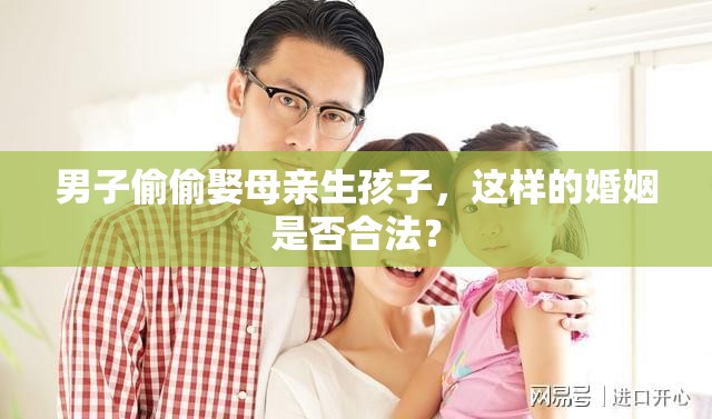 男子偷偷娶母亲生孩子，这样的婚姻是否合法？