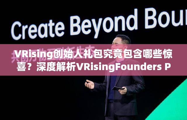 VRising创始人礼包究竟包含哪些惊喜？深度解析VRisingFounders Pack内容