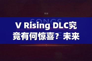 V Rising DLC究竟有何惊喜？未来玩法革命预测引发无限遐想