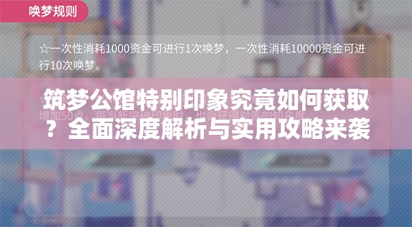筑梦公馆特别印象究竟如何获取？全面深度解析与实用攻略来袭！