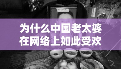 为什么中国老太婆在网络上如此受欢迎？